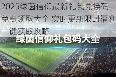 2025绿茵信仰最新礼包兑换码免费领取大全 实时更新限时福利一键获取攻略